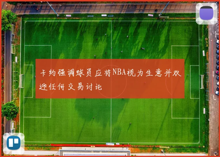 卡约强调球员应将NBA视为生意并欢迎任何交易讨论