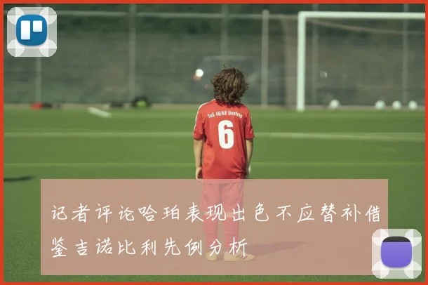 记者评论哈珀表现出色不应替补借鉴吉诺比利先例分析