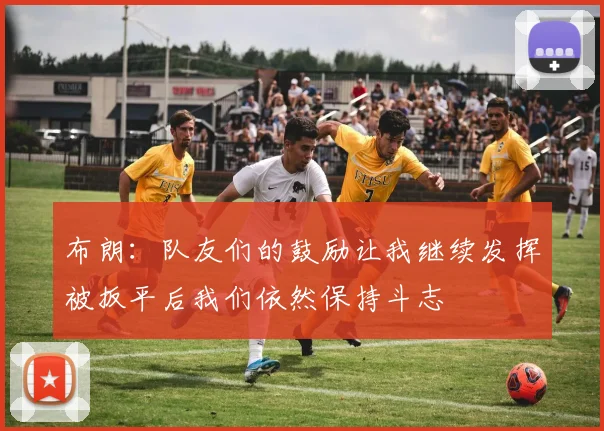 布朗：队友们的鼓励让我继续发挥被扳平后我们依然保持斗志