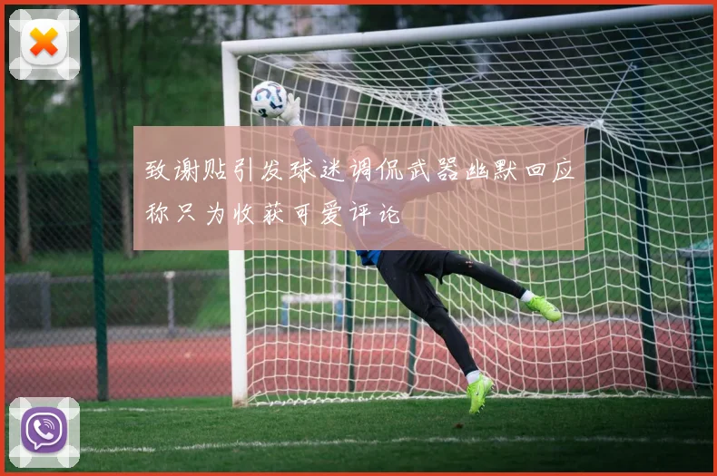 致谢贴引发球迷调侃武器幽默回应称只为收获可爱评论