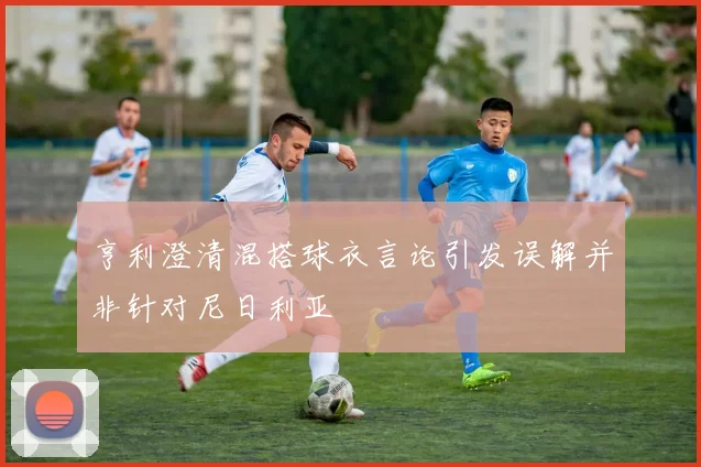 亨利澄清混搭球衣言论引发误解并非针对尼日利亚