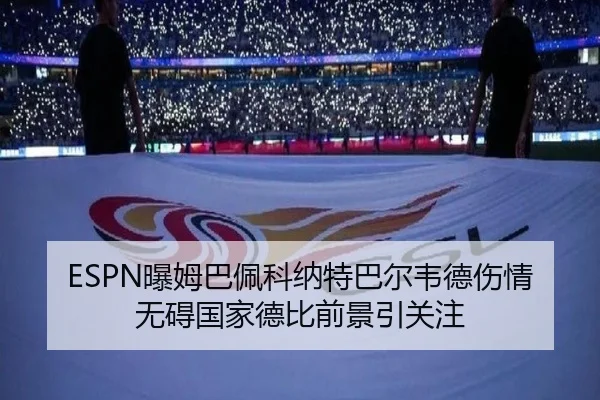 ESPN曝姆巴佩科纳特巴尔韦德伤情无碍国家德比前景引关注